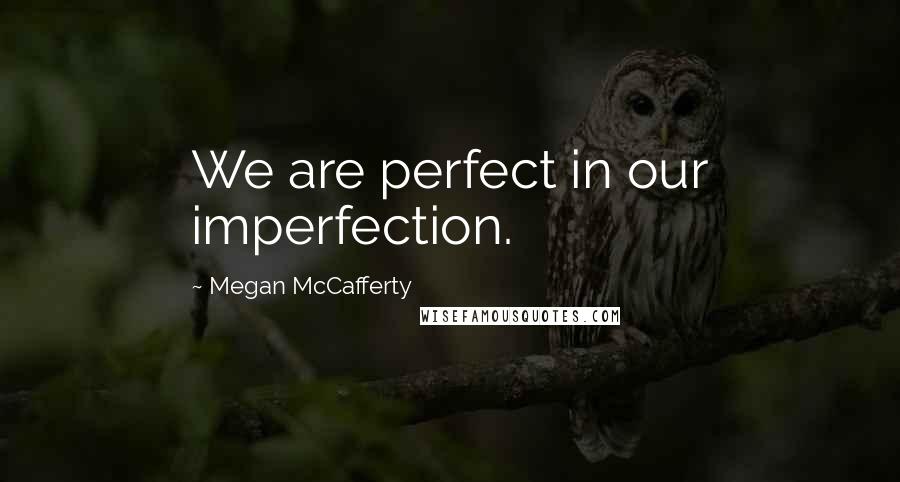 Megan McCafferty Quotes: We are perfect in our imperfection.