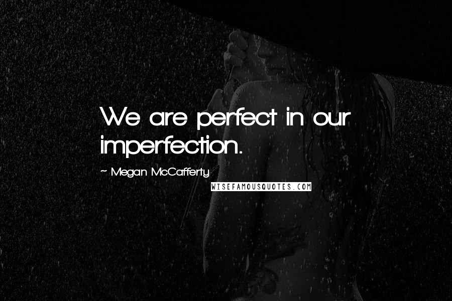 Megan McCafferty Quotes: We are perfect in our imperfection.