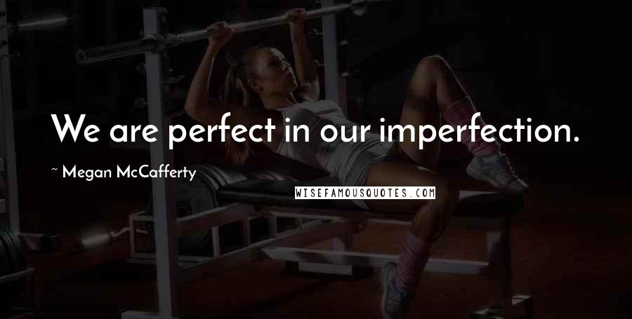 Megan McCafferty Quotes: We are perfect in our imperfection.