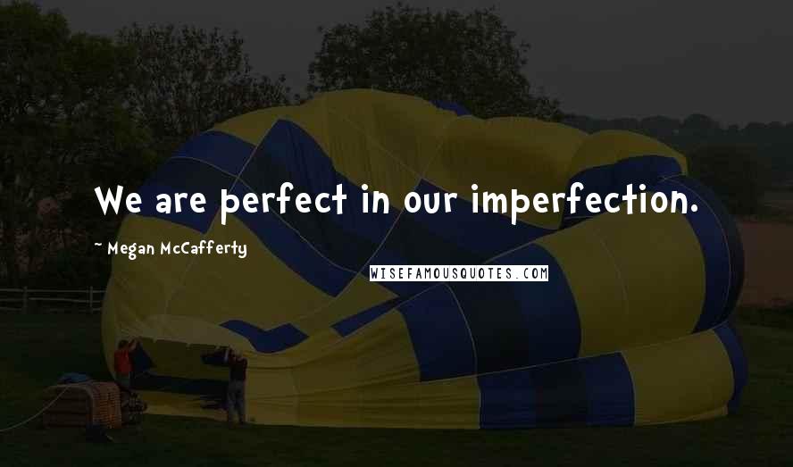 Megan McCafferty Quotes: We are perfect in our imperfection.