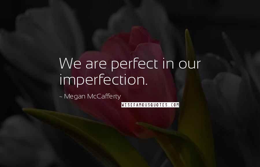 Megan McCafferty Quotes: We are perfect in our imperfection.