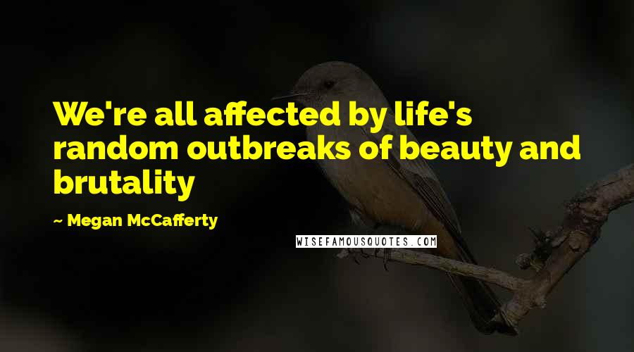 Megan McCafferty Quotes: We're all affected by life's random outbreaks of beauty and brutality