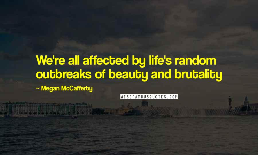 Megan McCafferty Quotes: We're all affected by life's random outbreaks of beauty and brutality