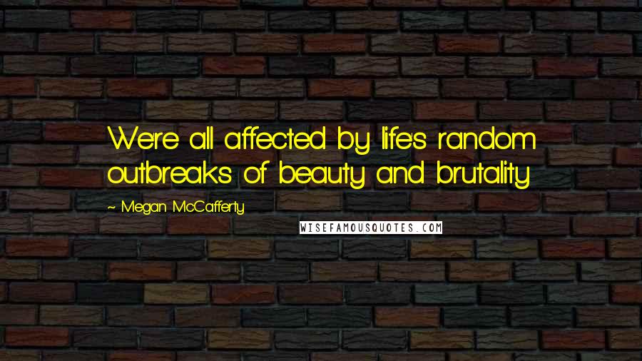 Megan McCafferty Quotes: We're all affected by life's random outbreaks of beauty and brutality