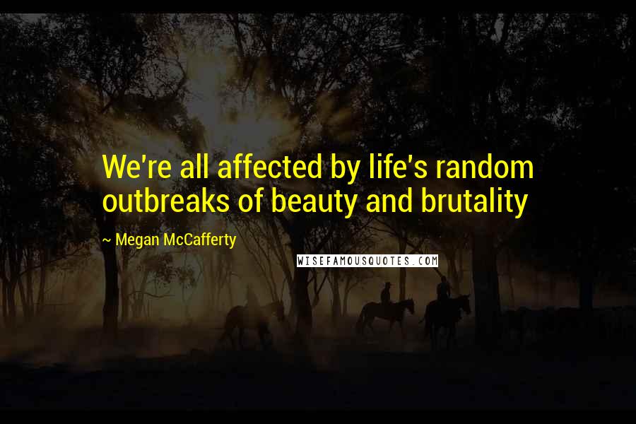 Megan McCafferty Quotes: We're all affected by life's random outbreaks of beauty and brutality
