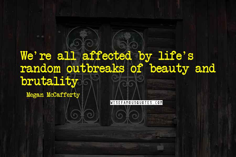 Megan McCafferty Quotes: We're all affected by life's random outbreaks of beauty and brutality