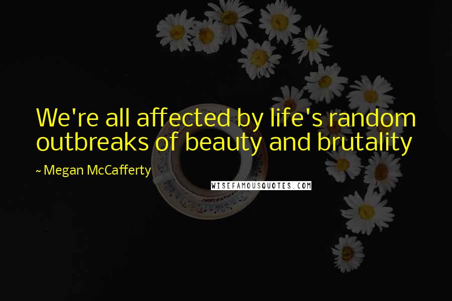 Megan McCafferty Quotes: We're all affected by life's random outbreaks of beauty and brutality