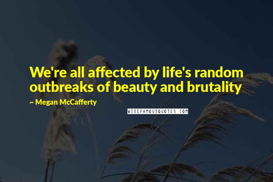 Megan McCafferty Quotes: We're all affected by life's random outbreaks of beauty and brutality