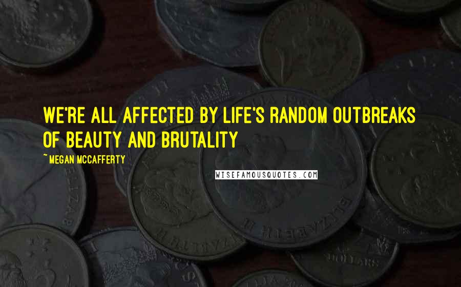 Megan McCafferty Quotes: We're all affected by life's random outbreaks of beauty and brutality