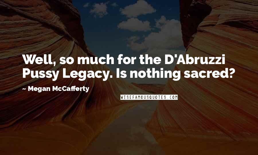 Megan McCafferty Quotes: Well, so much for the D'Abruzzi Pussy Legacy. Is nothing sacred?