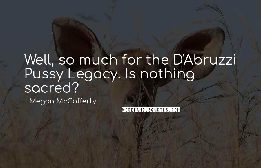 Megan McCafferty Quotes: Well, so much for the D'Abruzzi Pussy Legacy. Is nothing sacred?