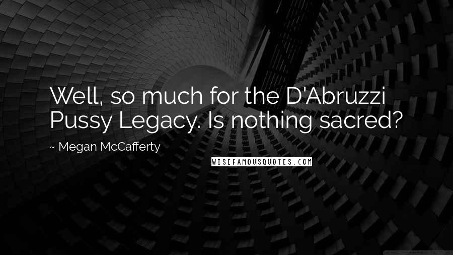 Megan McCafferty Quotes: Well, so much for the D'Abruzzi Pussy Legacy. Is nothing sacred?