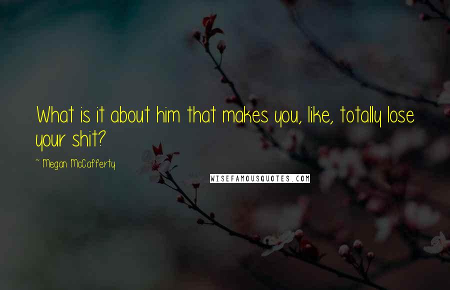 Megan McCafferty Quotes: What is it about him that makes you, like, totally lose your shit?