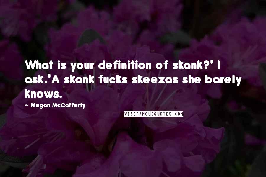 Megan McCafferty Quotes: What is your definition of skank?' I ask.'A skank fucks skeezas she barely knows.