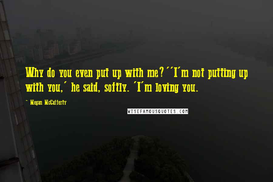 Megan McCafferty Quotes: Why do you even put up with me?''I'm not putting up with you,' he said, softly. 'I'm loving you.