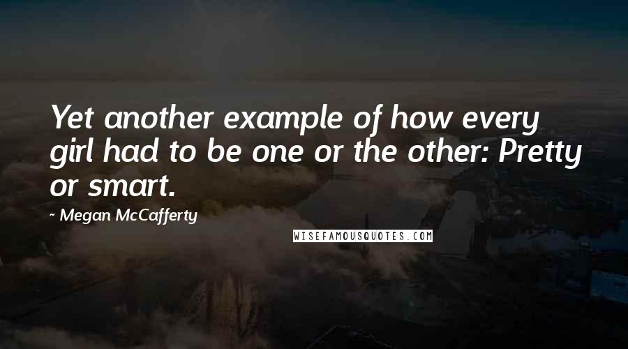 Megan McCafferty Quotes: Yet another example of how every girl had to be one or the other: Pretty or smart.