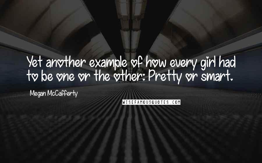 Megan McCafferty Quotes: Yet another example of how every girl had to be one or the other: Pretty or smart.