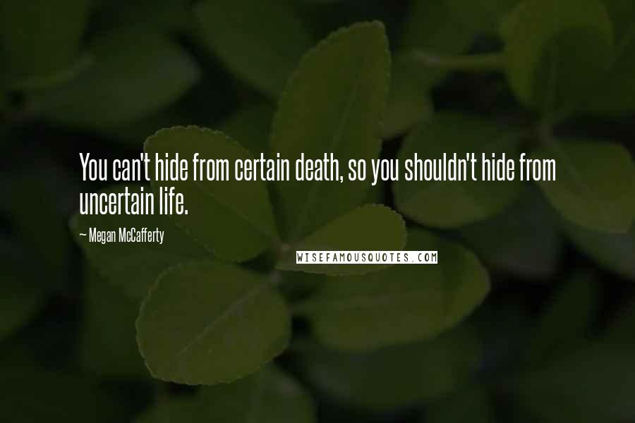 Megan McCafferty Quotes: You can't hide from certain death, so you shouldn't hide from uncertain life.