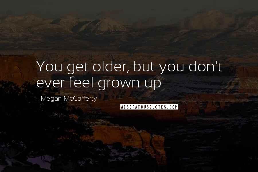 Megan McCafferty Quotes: You get older, but you don't ever feel grown up