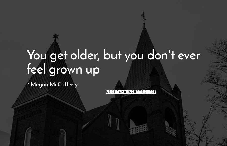 Megan McCafferty Quotes: You get older, but you don't ever feel grown up