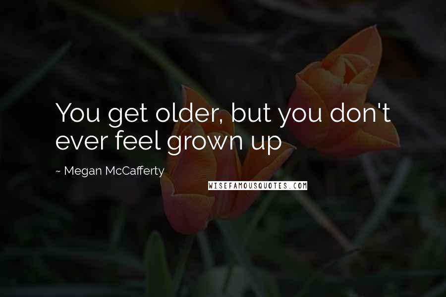 Megan McCafferty Quotes: You get older, but you don't ever feel grown up