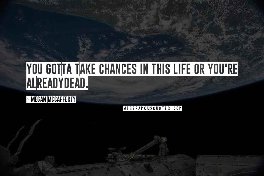 Megan McCafferty Quotes: You gotta take chances in this life or you're alreadydead.