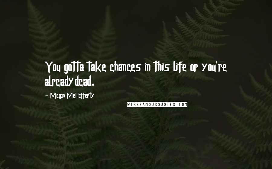 Megan McCafferty Quotes: You gotta take chances in this life or you're alreadydead.