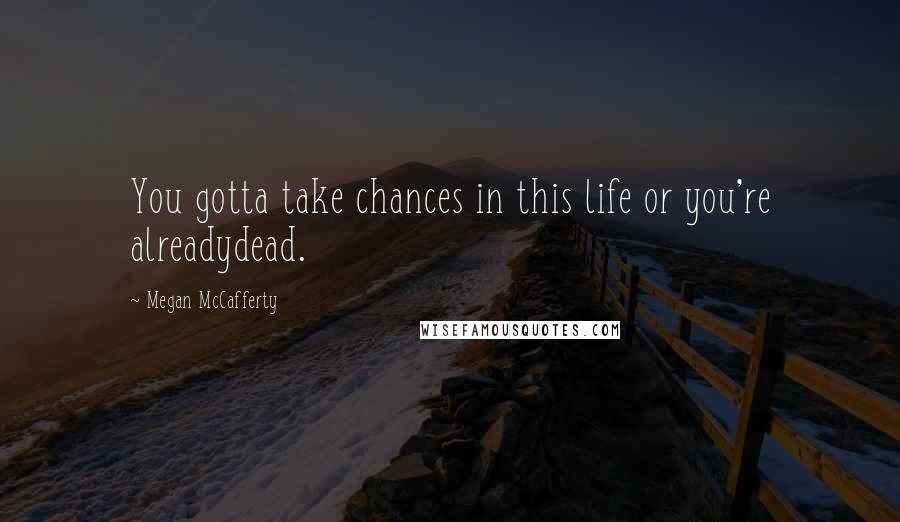 Megan McCafferty Quotes: You gotta take chances in this life or you're alreadydead.