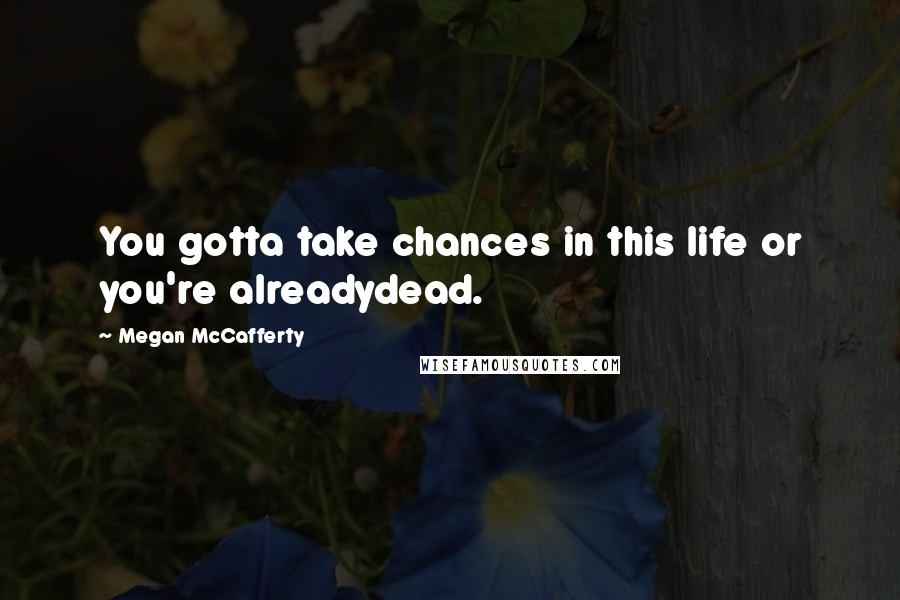 Megan McCafferty Quotes: You gotta take chances in this life or you're alreadydead.