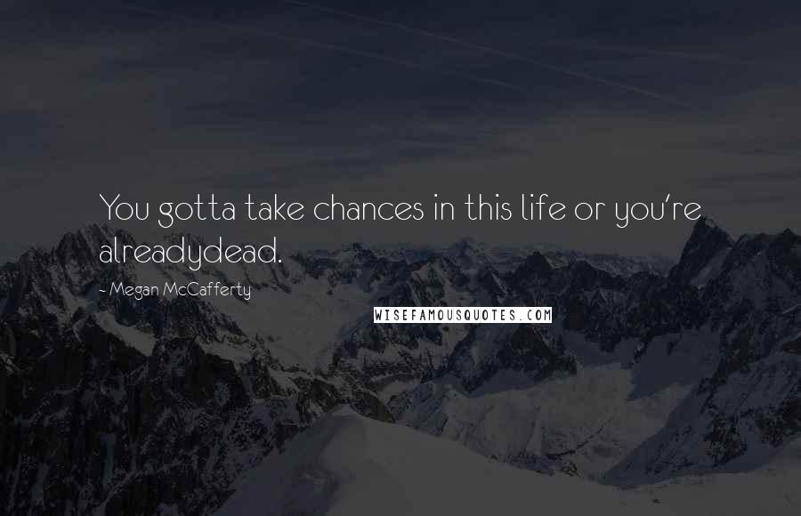 Megan McCafferty Quotes: You gotta take chances in this life or you're alreadydead.