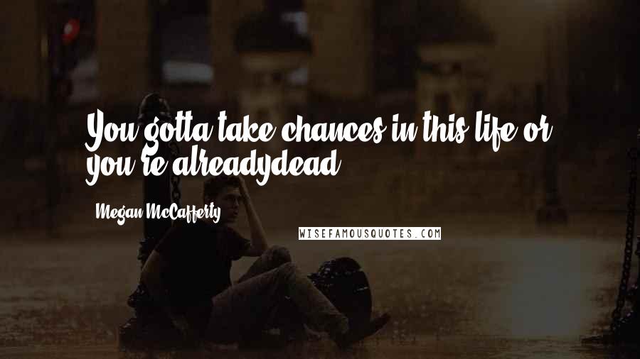 Megan McCafferty Quotes: You gotta take chances in this life or you're alreadydead.