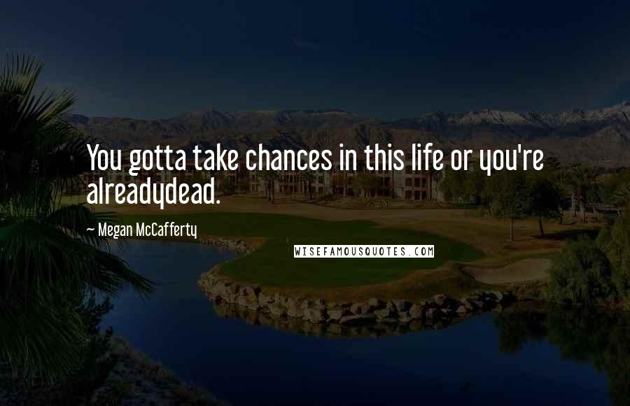 Megan McCafferty Quotes: You gotta take chances in this life or you're alreadydead.