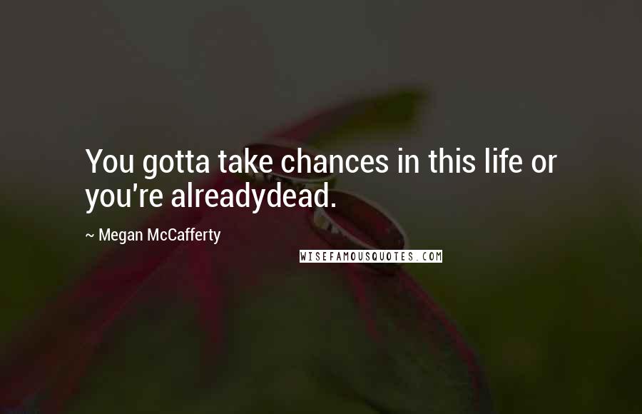 Megan McCafferty Quotes: You gotta take chances in this life or you're alreadydead.