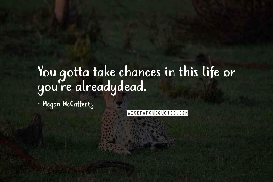 Megan McCafferty Quotes: You gotta take chances in this life or you're alreadydead.