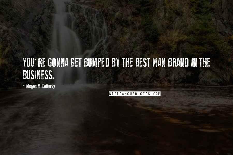 Megan McCafferty Quotes: YOU'RE GONNA GET BUMPED BY THE BEST MAN BRAND IN THE BUSINESS.