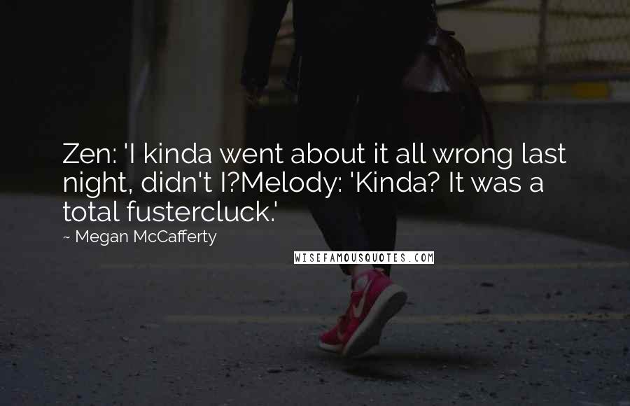 Megan McCafferty Quotes: Zen: 'I kinda went about it all wrong last night, didn't I?Melody: 'Kinda? It was a total fustercluck.'