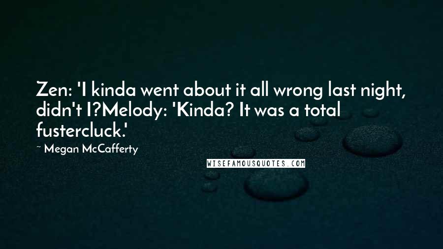 Megan McCafferty Quotes: Zen: 'I kinda went about it all wrong last night, didn't I?Melody: 'Kinda? It was a total fustercluck.'