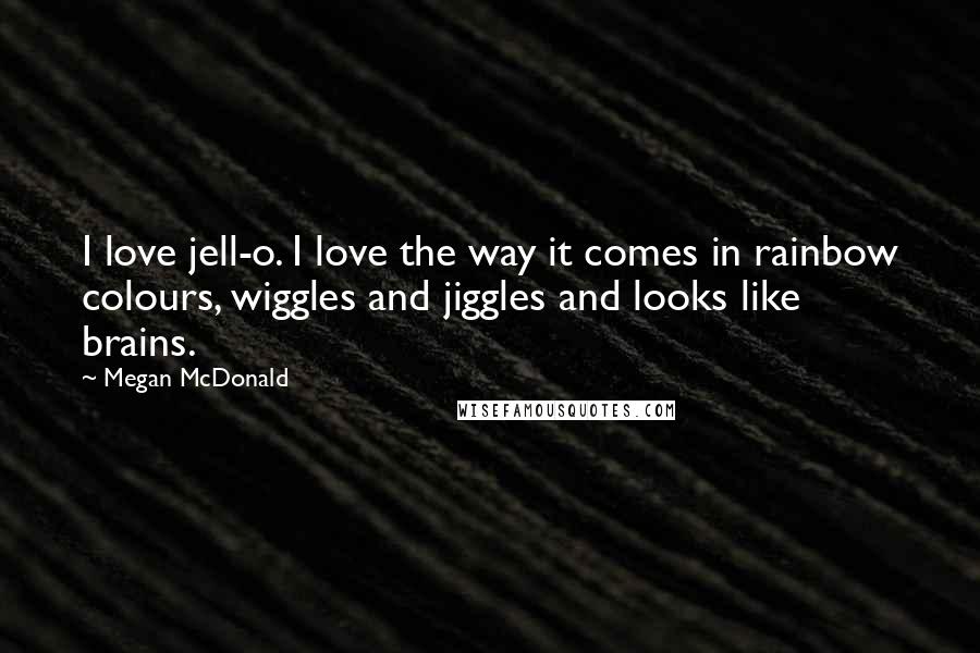 Megan McDonald Quotes: I love jell-o. I love the way it comes in rainbow colours, wiggles and jiggles and looks like brains.