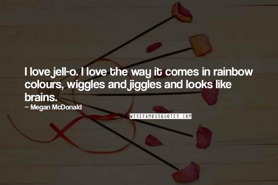 Megan McDonald Quotes: I love jell-o. I love the way it comes in rainbow colours, wiggles and jiggles and looks like brains.