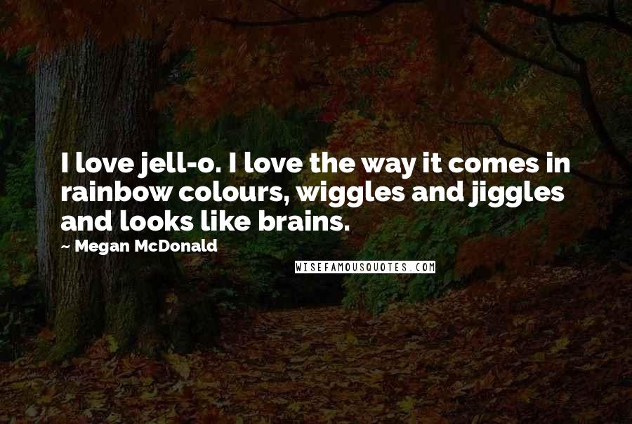 Megan McDonald Quotes: I love jell-o. I love the way it comes in rainbow colours, wiggles and jiggles and looks like brains.