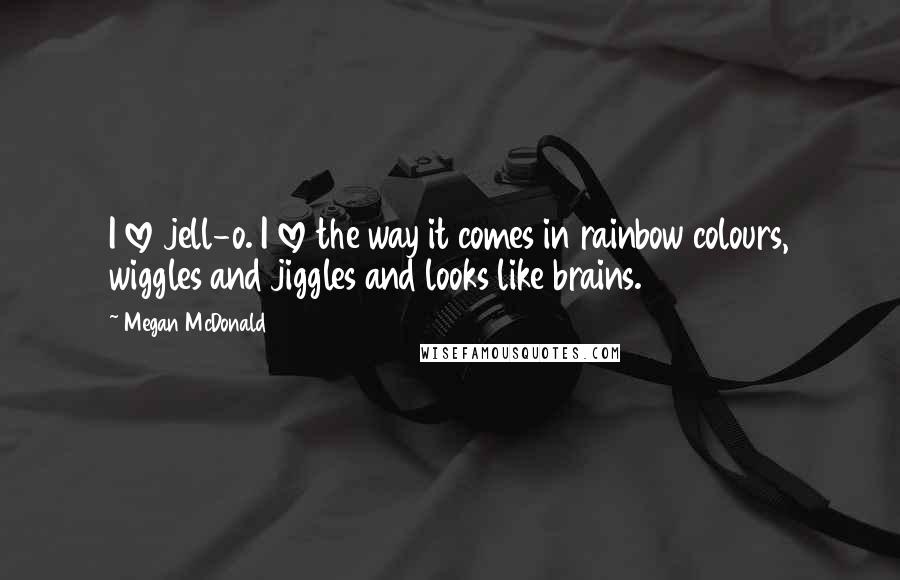 Megan McDonald Quotes: I love jell-o. I love the way it comes in rainbow colours, wiggles and jiggles and looks like brains.