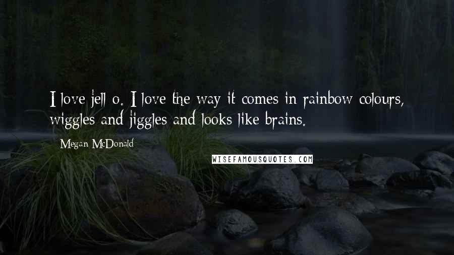 Megan McDonald Quotes: I love jell-o. I love the way it comes in rainbow colours, wiggles and jiggles and looks like brains.