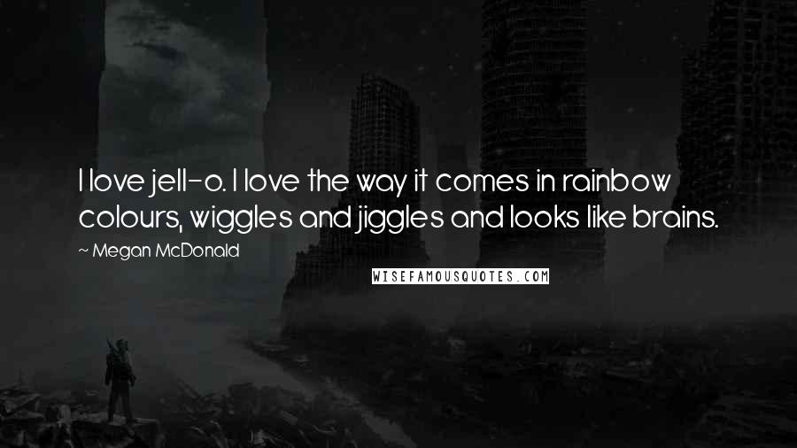 Megan McDonald Quotes: I love jell-o. I love the way it comes in rainbow colours, wiggles and jiggles and looks like brains.