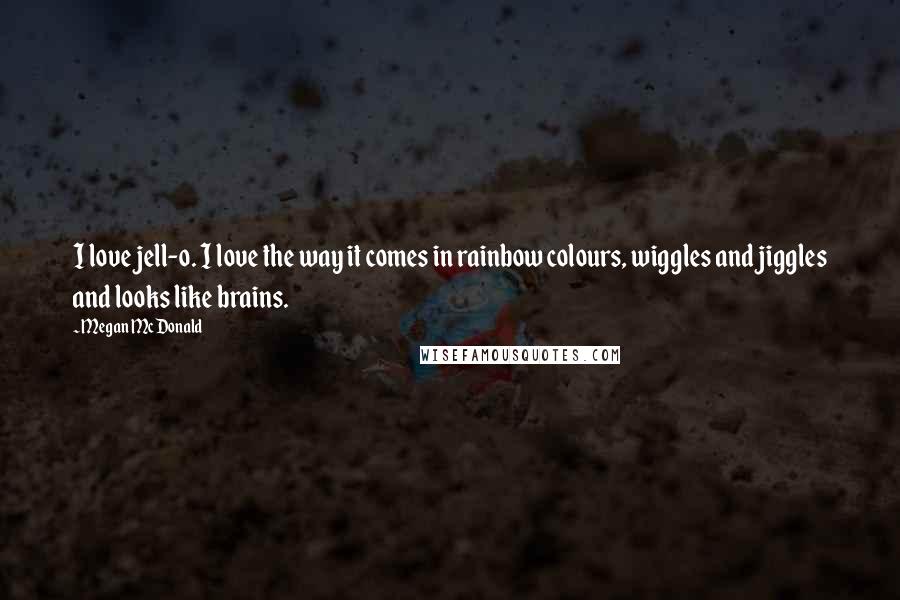 Megan McDonald Quotes: I love jell-o. I love the way it comes in rainbow colours, wiggles and jiggles and looks like brains.