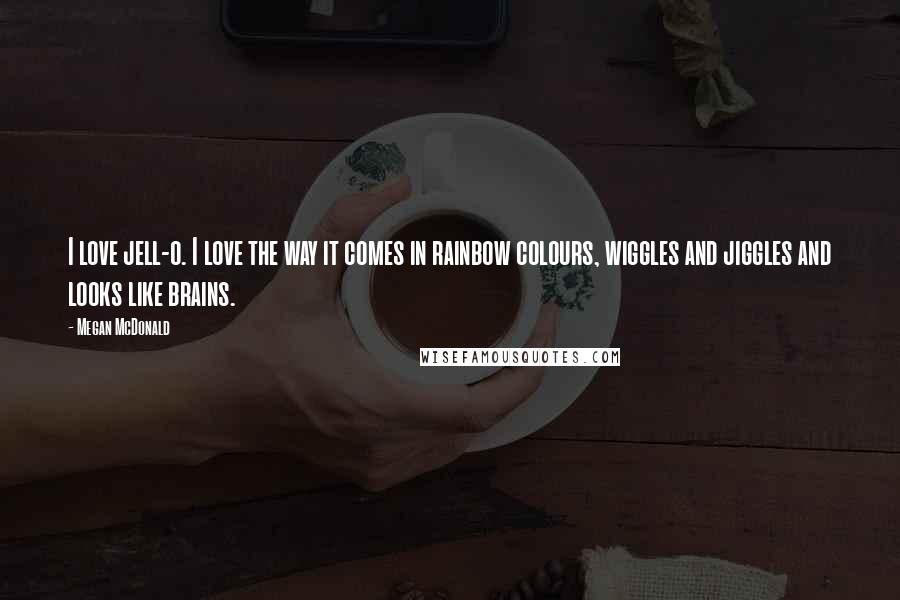 Megan McDonald Quotes: I love jell-o. I love the way it comes in rainbow colours, wiggles and jiggles and looks like brains.