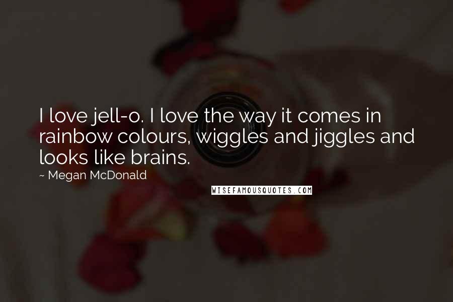 Megan McDonald Quotes: I love jell-o. I love the way it comes in rainbow colours, wiggles and jiggles and looks like brains.