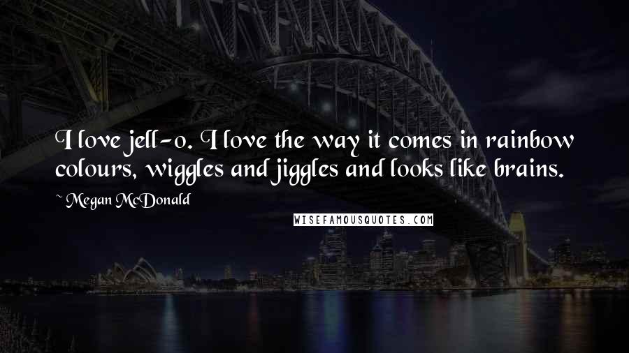 Megan McDonald Quotes: I love jell-o. I love the way it comes in rainbow colours, wiggles and jiggles and looks like brains.