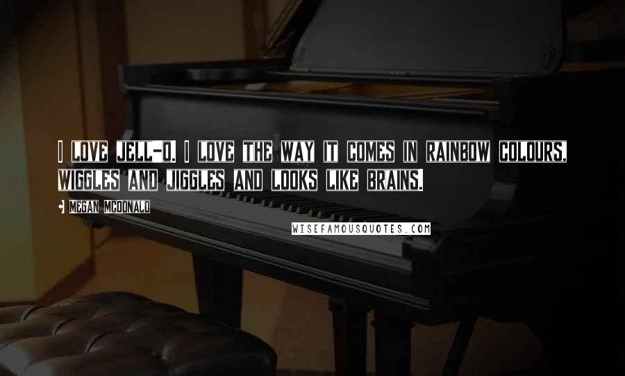 Megan McDonald Quotes: I love jell-o. I love the way it comes in rainbow colours, wiggles and jiggles and looks like brains.