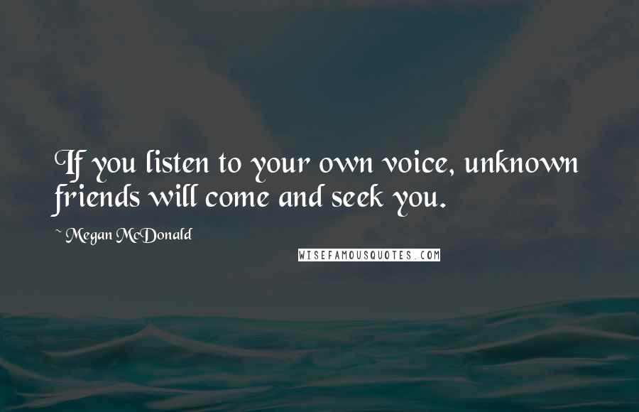 Megan McDonald Quotes: If you listen to your own voice, unknown friends will come and seek you.