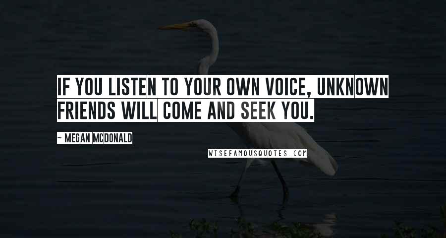 Megan McDonald Quotes: If you listen to your own voice, unknown friends will come and seek you.